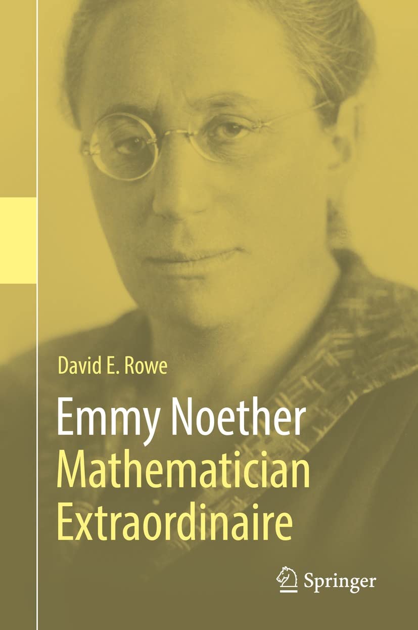 Cover of the book "Emmy Noether: Mathematician Extraordinaire" by David E. Rowe, published by Springer. The cover features a yellow-tinted photograph of Emmy Noether, a pioneering figure in abstract algebra and theoretical physics, with a serious expression and round glasses. The title and author’s name are displayed in contrasting white and yellow fonts on the right side.