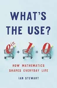 Cover of 'What's the Use?: How Mathematics Shapes Everyday Life' by Ian Stewart, featuring a bold, sans-serif title in white against a deep blue background, with subtle mathematical symbols and diagrams integrated into the design, conveying the book's focus on the pervasive role of mathematics in daily life.